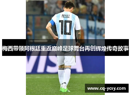 梅西带领阿根廷重返巅峰足球舞台再创辉煌传奇故事