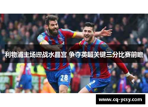 利物浦主场迎战水晶宫 争夺英超关键三分比赛前瞻