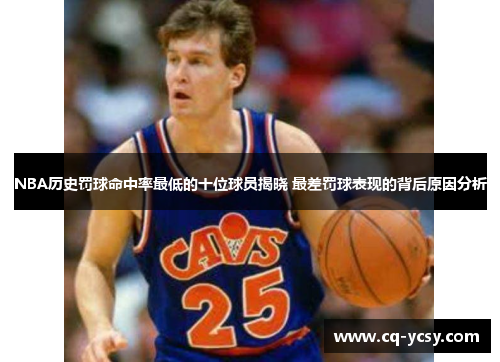 NBA历史罚球命中率最低的十位球员揭晓 最差罚球表现的背后原因分析
