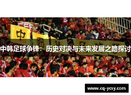 中韩足球争锋：历史对决与未来发展之路探讨