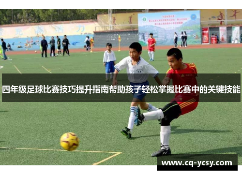 四年级足球比赛技巧提升指南帮助孩子轻松掌握比赛中的关键技能