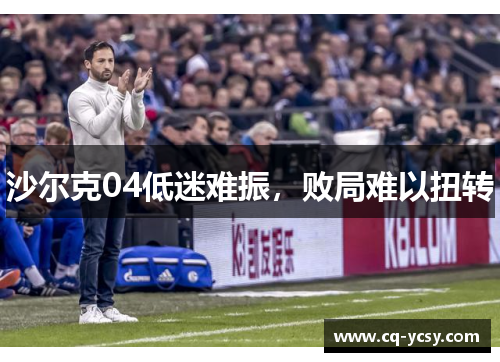 沙尔克04低迷难振，败局难以扭转