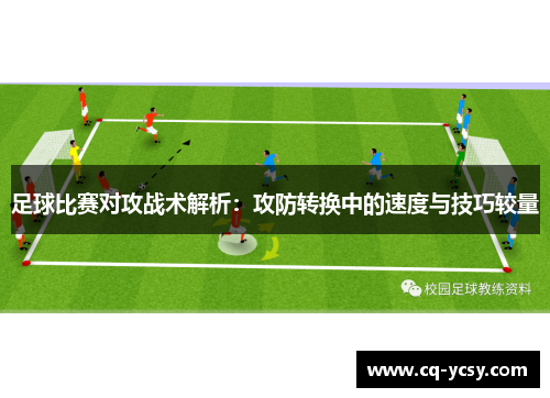 足球比赛对攻战术解析：攻防转换中的速度与技巧较量
