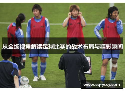 从全场视角解读足球比赛的战术布局与精彩瞬间