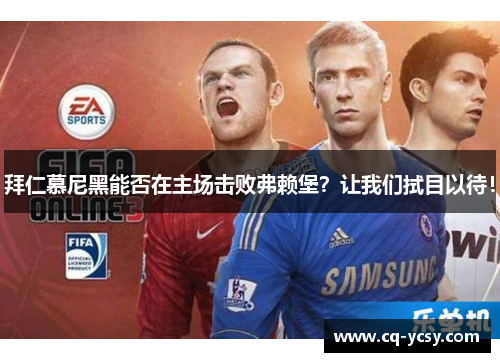 拜仁慕尼黑能否在主场击败弗赖堡？让我们拭目以待！