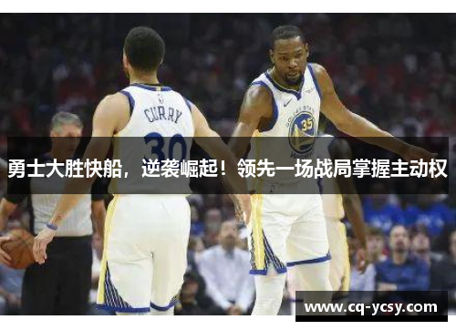 勇士大胜快船，逆袭崛起！领先一场战局掌握主动权