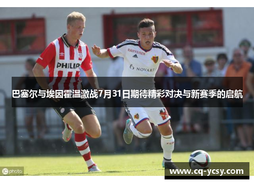 巴塞尔与埃因霍温激战7月31日期待精彩对决与新赛季的启航