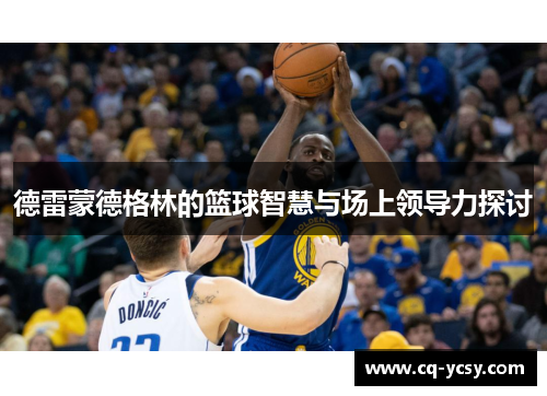 德雷蒙德格林的篮球智慧与场上领导力探讨