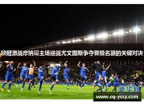 欧冠激战摩纳哥主场迎战尤文图斯争夺晋级名额的关键对决