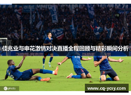 佳兆业与申花激情对决直播全程回顾与精彩瞬间分析