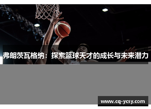 弗朗茨瓦格纳：探索篮球天才的成长与未来潜力