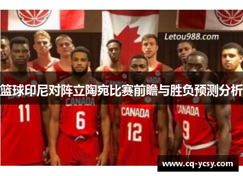 篮球印尼对阵立陶宛比赛前瞻与胜负预测分析