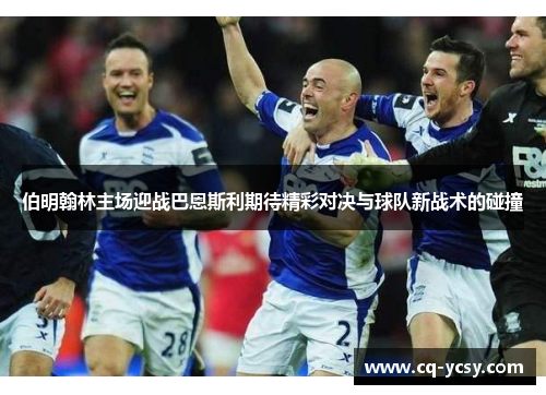 伯明翰林主场迎战巴恩斯利期待精彩对决与球队新战术的碰撞