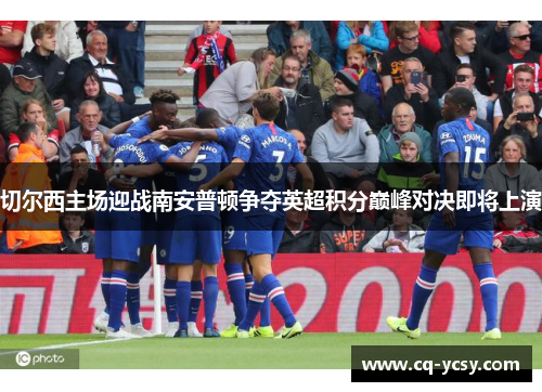 切尔西主场迎战南安普顿争夺英超积分巅峰对决即将上演