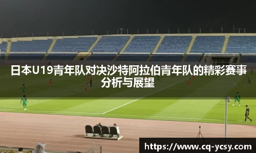 完美电竞日本U19青年队对决沙特阿拉伯青年队的精彩赛事分析与展望